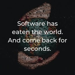 Software has eaten the world and come back for seconds.